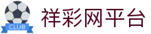 祥彩网平台 - 官方直营确保公平公正的多元化竞技娱乐入口